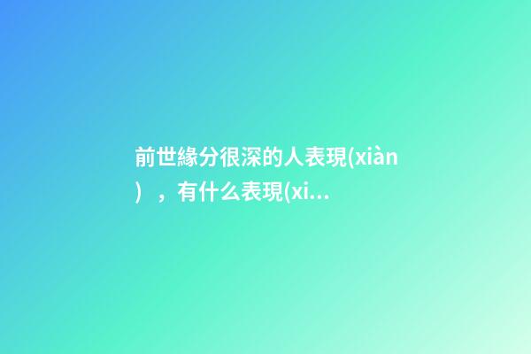 前世緣分很深的人表現(xiàn)，有什么表現(xiàn)
